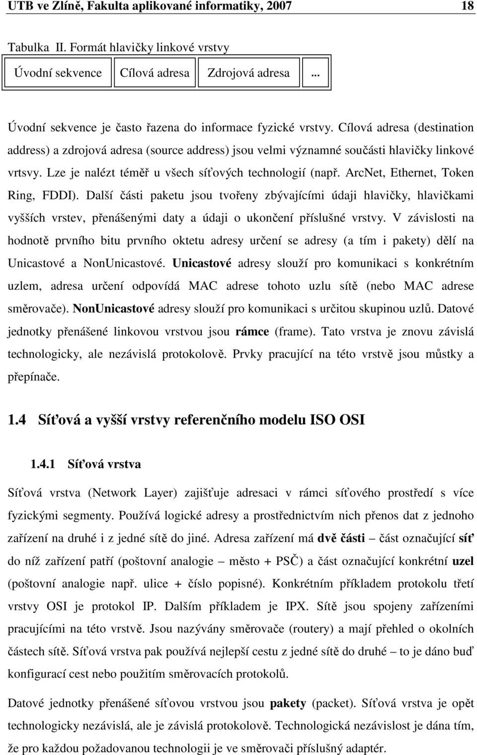 Lze je nalézt téměř u všech síťových technologií (např. ArcNet, Ethernet, Token Ring, FDDI).