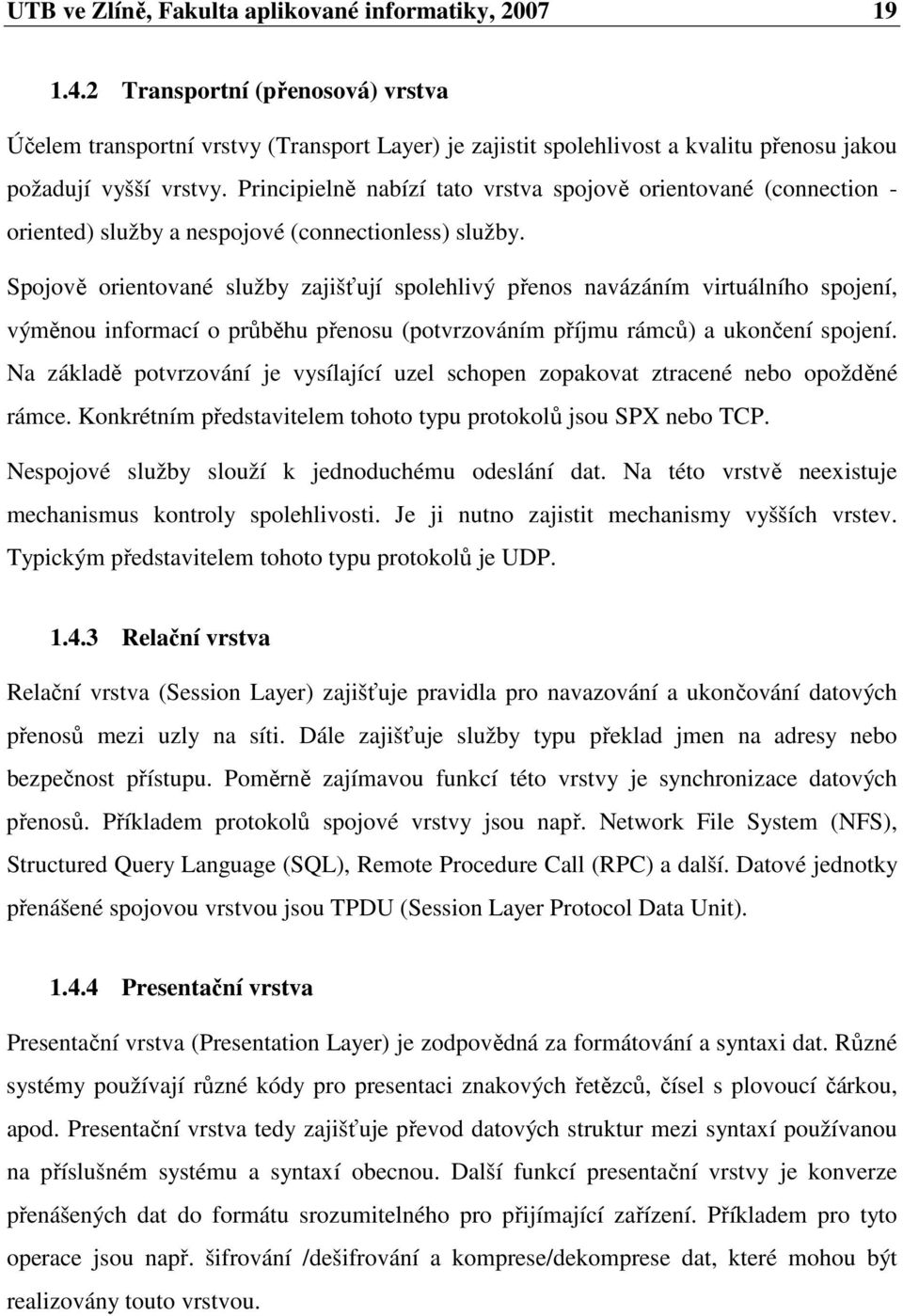 Principielně nabízí tato vrstva spojově orientované (connection - oriented) služby a nespojové (connectionless) služby.