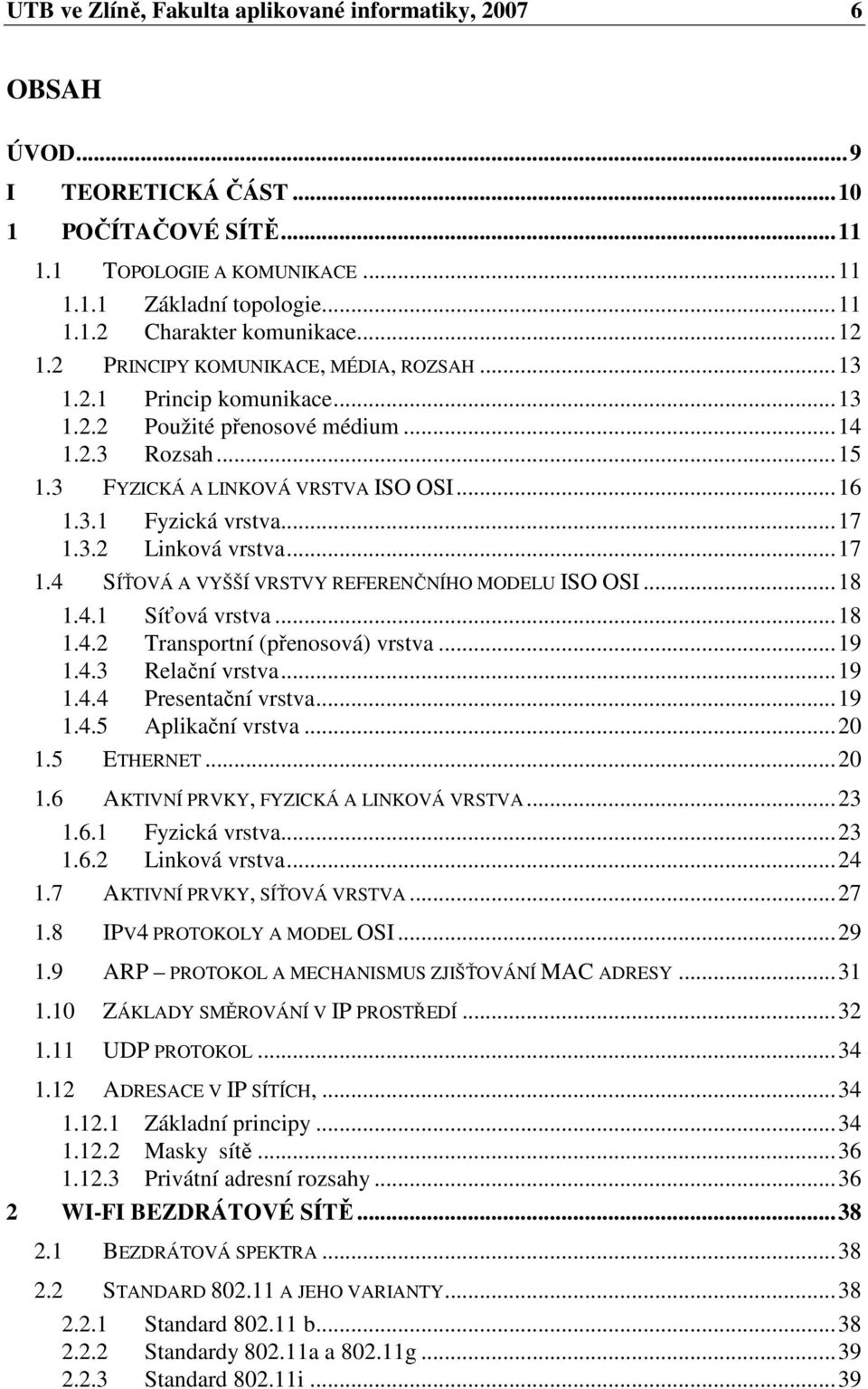 ..17 1.3.2 Linková vrstva...17 1.4 SÍŤOVÁ A VYŠŠÍ VRSTVY REFERENČNÍHO MODELU ISO OSI...18 1.4.1 Síťová vrstva...18 1.4.2 Transportní (přenosová) vrstva...19 1.4.3 Relační vrstva...19 1.4.4 Presentační vrstva.