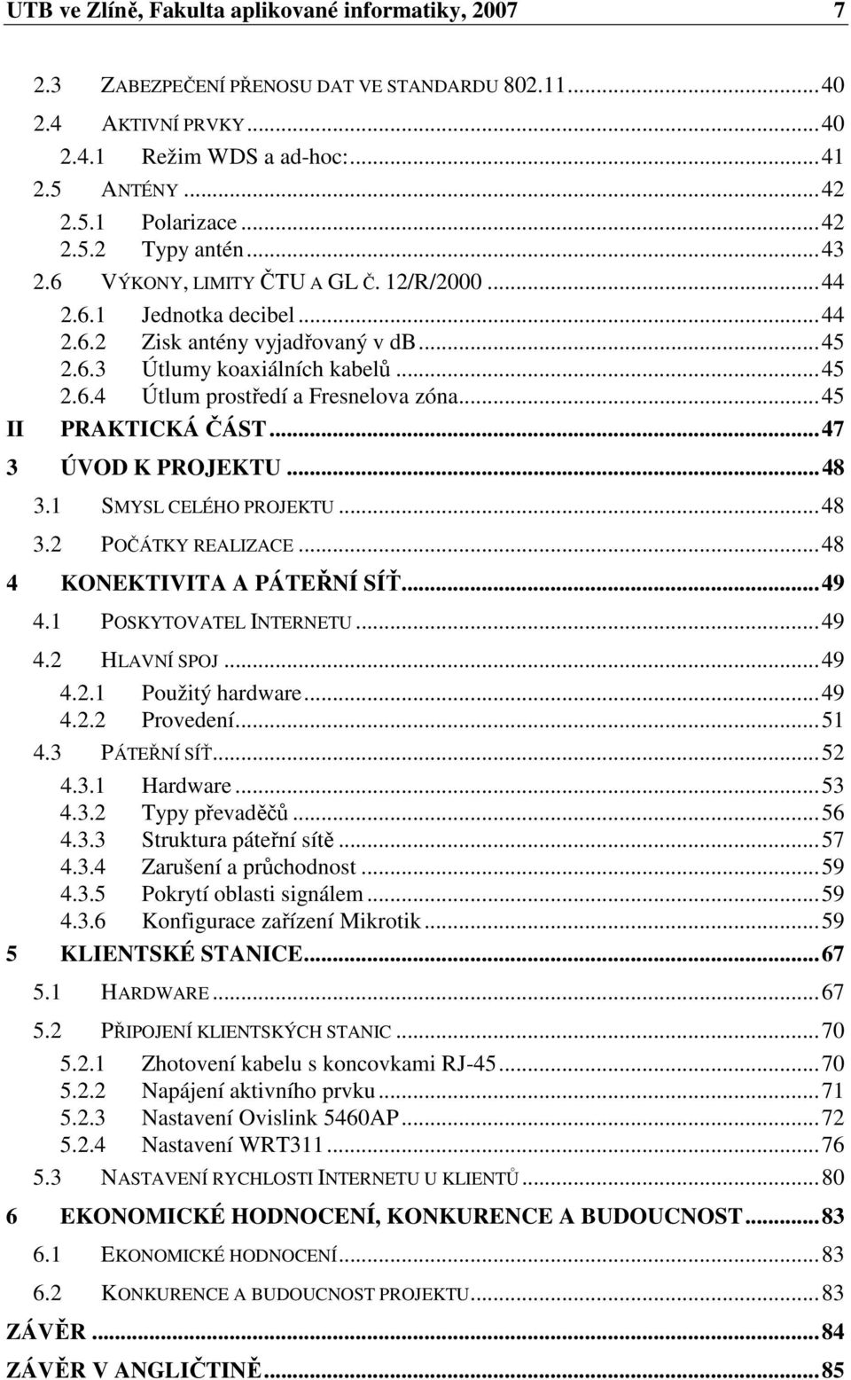 ..45 PRAKTICKÁ ČÁST...47 3 ÚVOD K PROJEKTU...48 3.1 SMYSL CELÉHO PROJEKTU...48 3.2 POČÁTKY REALIZACE...48 4 KONEKTIVITA A PÁTEŘNÍ SÍŤ...49 4.1 POSKYTOVATEL INTERNETU...49 4.2 HLAVNÍ SPOJ...49 4.2.1 Použitý hardware.