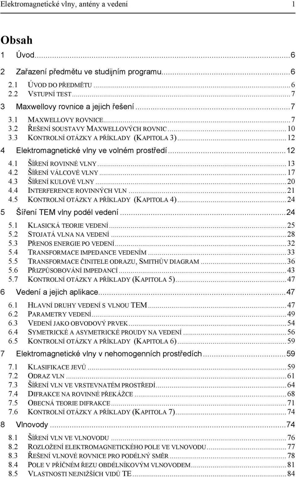 .. 4.5 KONTROLNÍ OTÁZKY A PŘÍKLADY (KAPITOLA 4)...4 5 Šíření TEM vlny podél vedení...4 5. KLASICKÁ TEORIE VEDENÍ...5 5. STOJATÁ VLNA NA VEDENÍ...8 5.3 PŘENOS ENERGIE PO VEDENÍ...3 5.