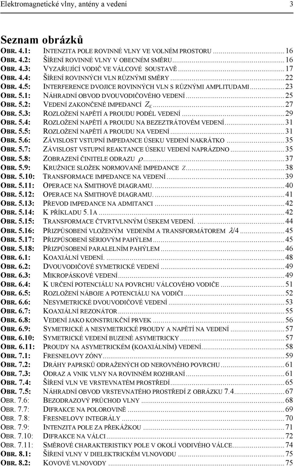 ..7 OBR. 5.3: ROZLOŽENÍ NAPĚTÍ A PROUDU PODÉL VEDENÍ...9 OBR. 5.4: ROZLOŽENÍ NAPĚTÍ A PROUDU NA BEZEZTRÁTOVÉM VEDENÍ...3 OBR. 5.5: ROZLOŽENÍ NAPĚTÍ A PROUDU NA VEDENÍ...3 OBR. 5.6: ZÁVISLOST VSTUPNÍ IMPEDANCE ÚSEKU VEDENÍ NAKRÁTKO.