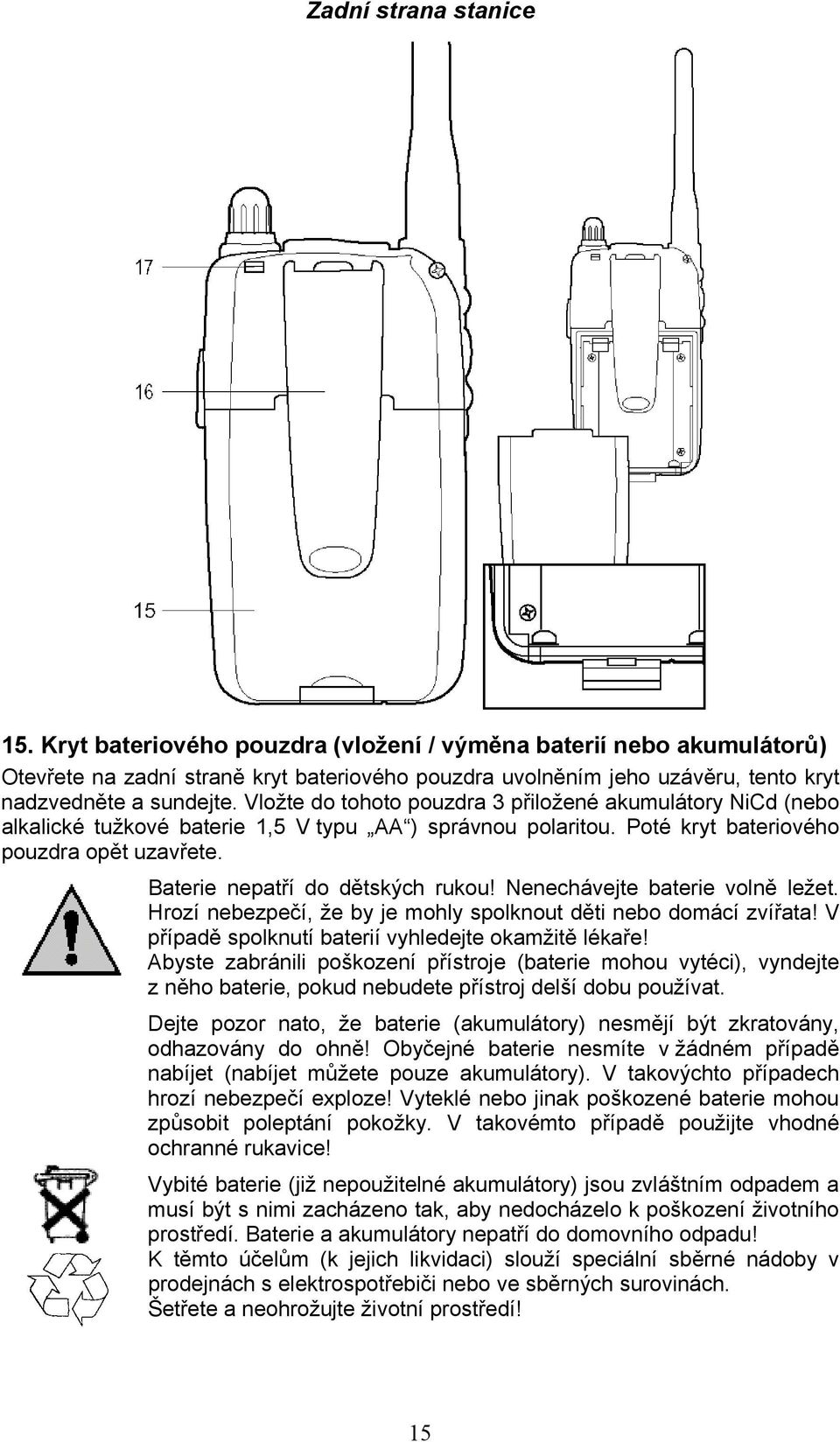 Vložte do tohoto pouzdra 3 přiložené akumulátory NiCd (nebo alkalické tužkové baterie 1,5 V typu AA ) správnou polaritou. Poté kryt bateriového pouzdra opět uzavřete.