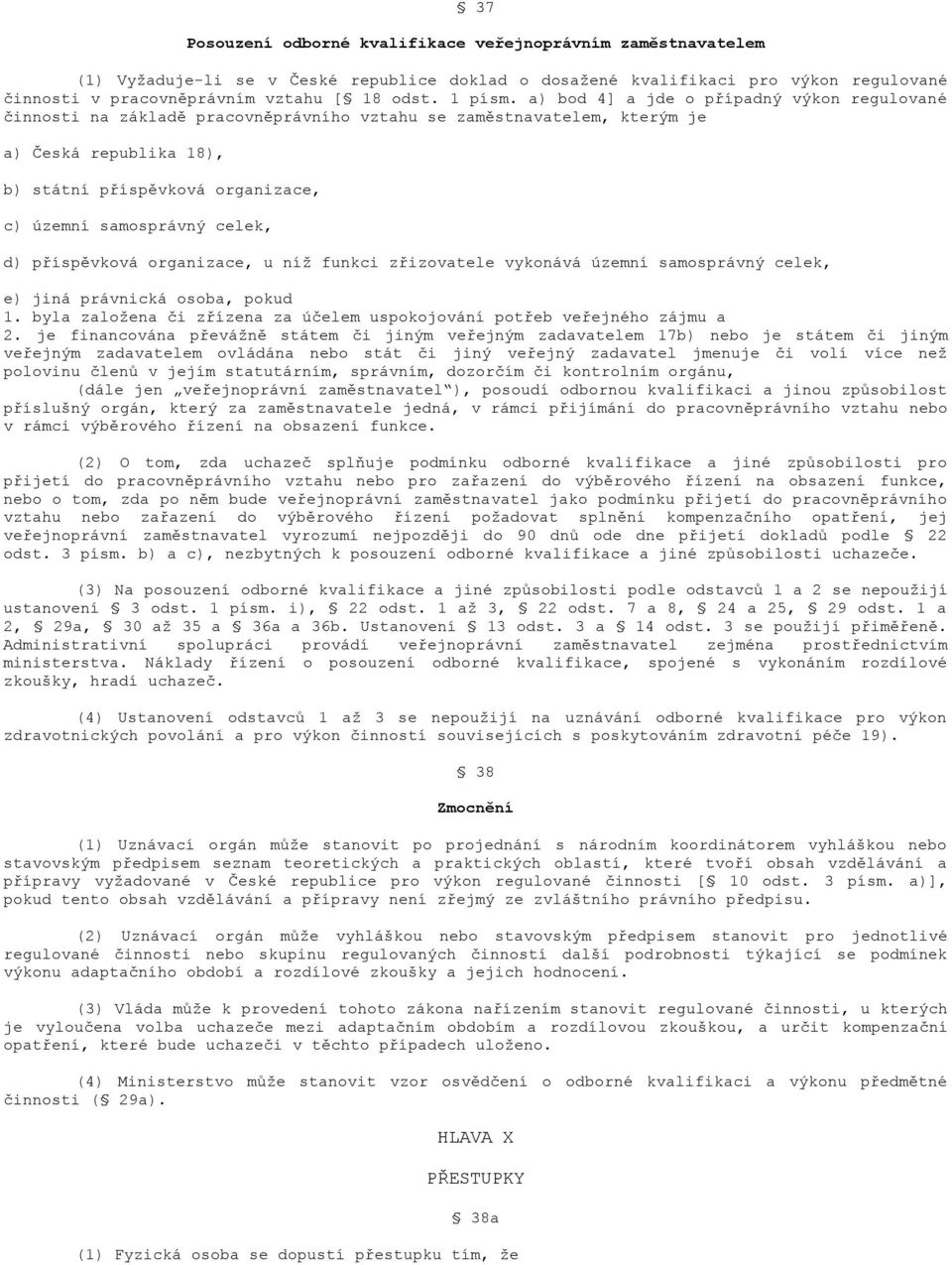 a) bod 4] a jde o případný výkon regulované činnosti na základě pracovněprávního vztahu se zaměstnavatelem, kterým je a) Česká republika 18), b) státní příspěvková organizace, c) územní samosprávný