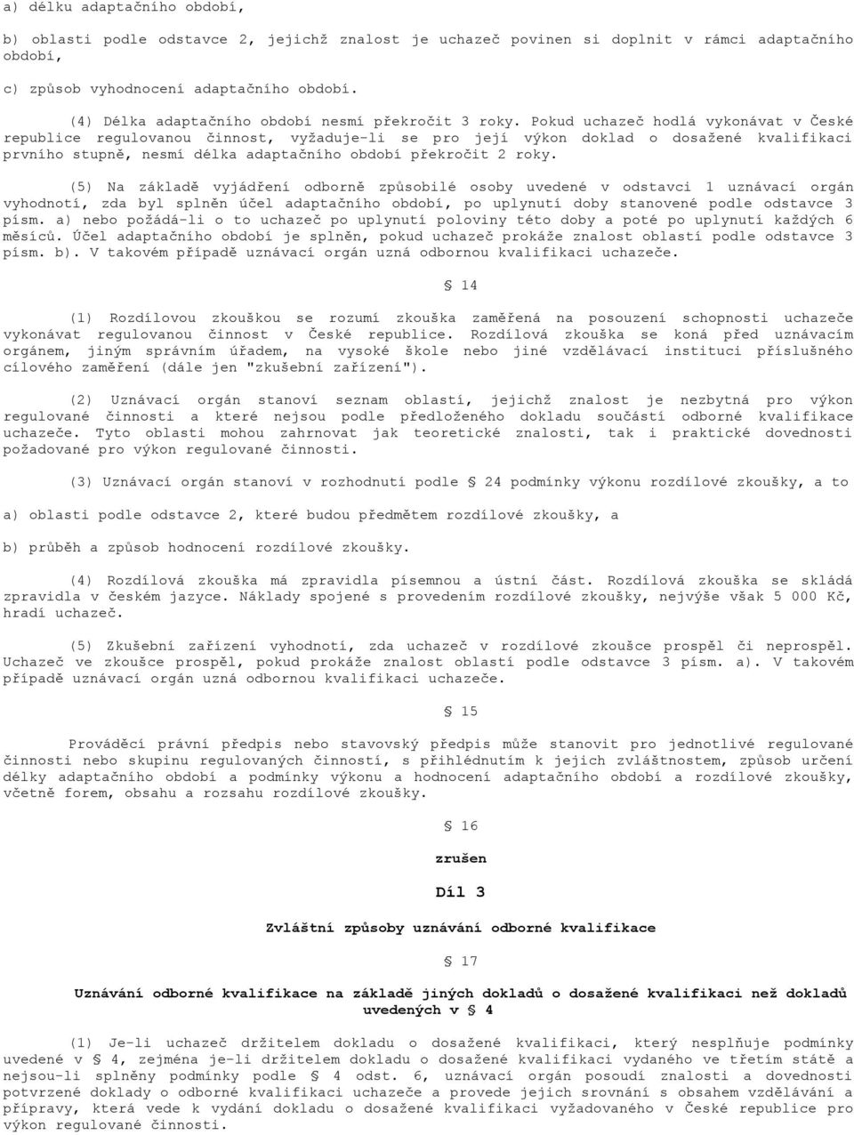 Pokud uchazeč hodlá vykonávat v České republice regulovanou činnost, vyžaduje-li se pro její výkon doklad o dosažené kvalifikaci prvního stupně, nesmí délka adaptačního období překročit 2 roky.