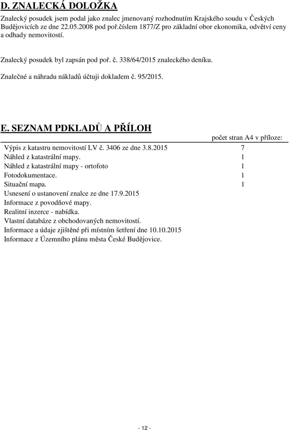 95/2015. E. SEZNAM PDKLADŮ A PŘÍLOH počet stran A4 v příloze: Výpis z katastru nemovitostí LV č. 3406 ze dne 3.8.2015 7 Náhled z katastrální mapy.