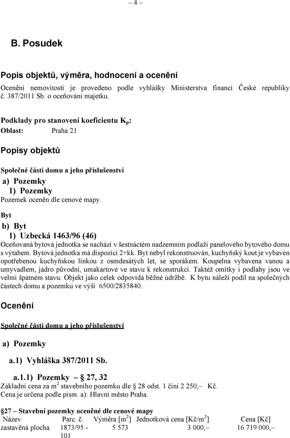 Byt b) Byt 1) Uzbecká 1463/96 (46) Oceňovaná bytová jednotka se nachází v šestnáctém nadzemním podlaží panelového bytového domu s výtahem. Bytová jednotka má dispozici 2+kk.