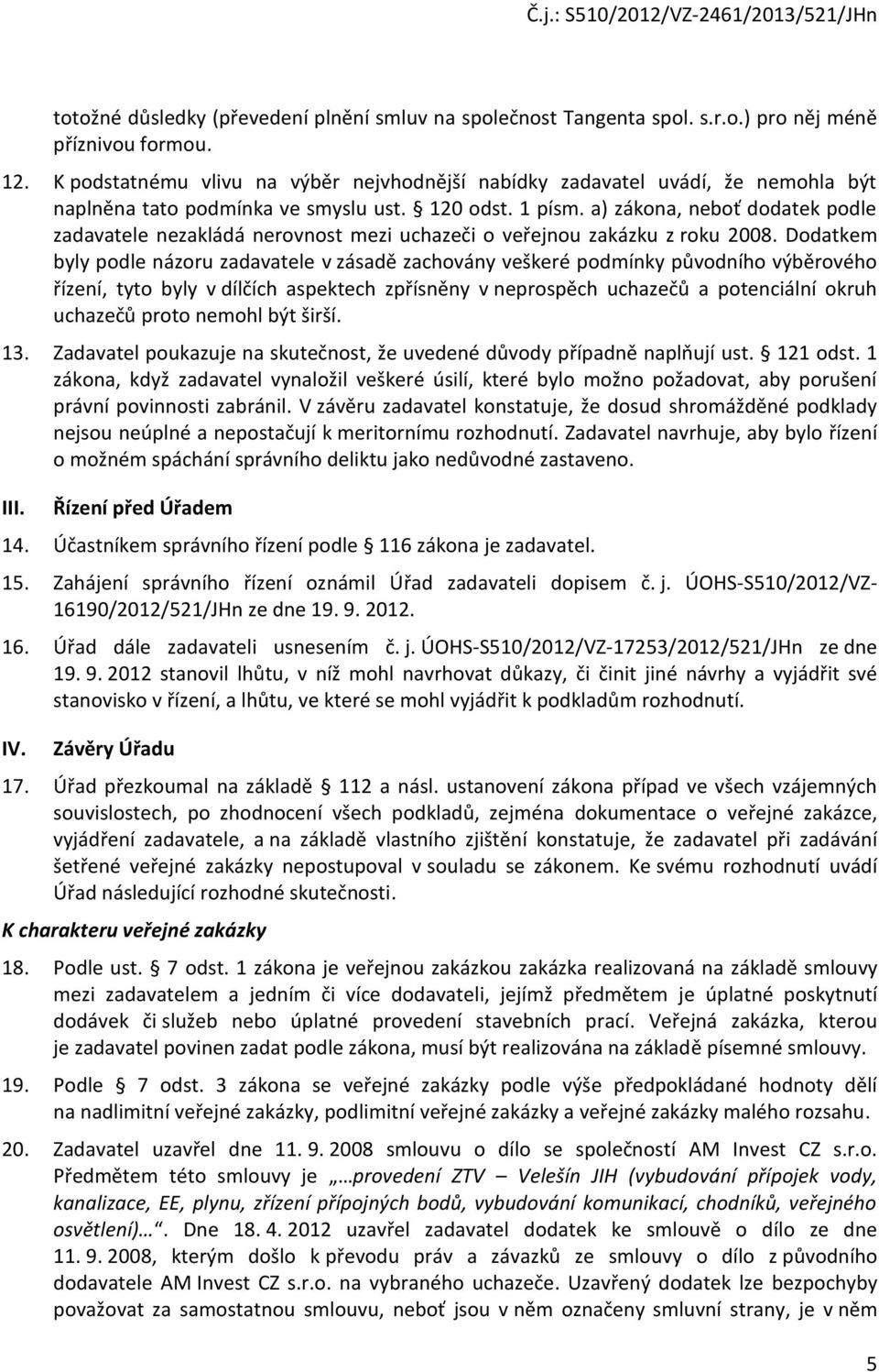 a) zákona, neboť dodatek podle zadavatele nezakládá nerovnost mezi uchazeči o veřejnou zakázku z roku 2008.