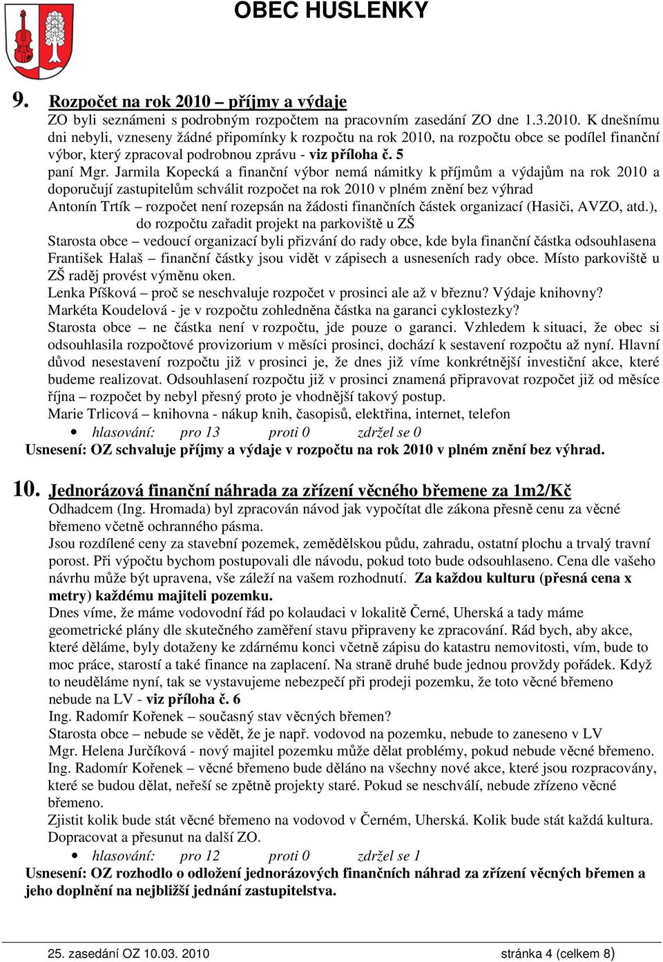 Jarmila Kopecká a finanční výbor nemá námitky k příjmům a výdajům na rok 2010 a doporučují zastupitelům schválit rozpočet na rok 2010 v plném znění bez výhrad Antonín Trtík rozpočet není rozepsán na