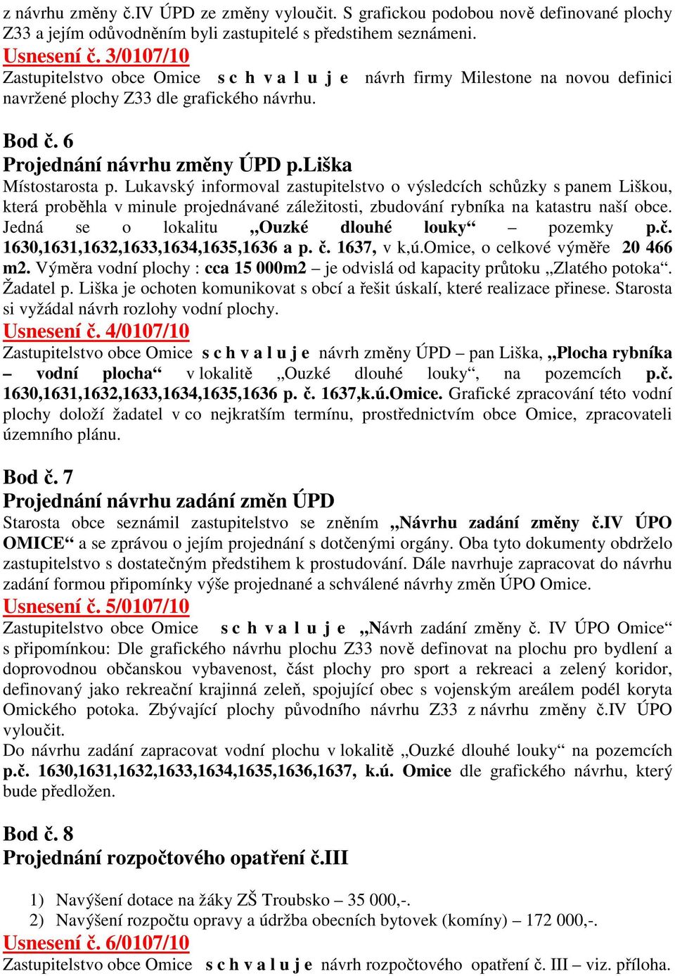 Lukavský informoval zastupitelstvo o výsledcích schůzky s panem Liškou, která proběhla v minule projednávané záležitosti, zbudování rybníka na katastru naší obce.