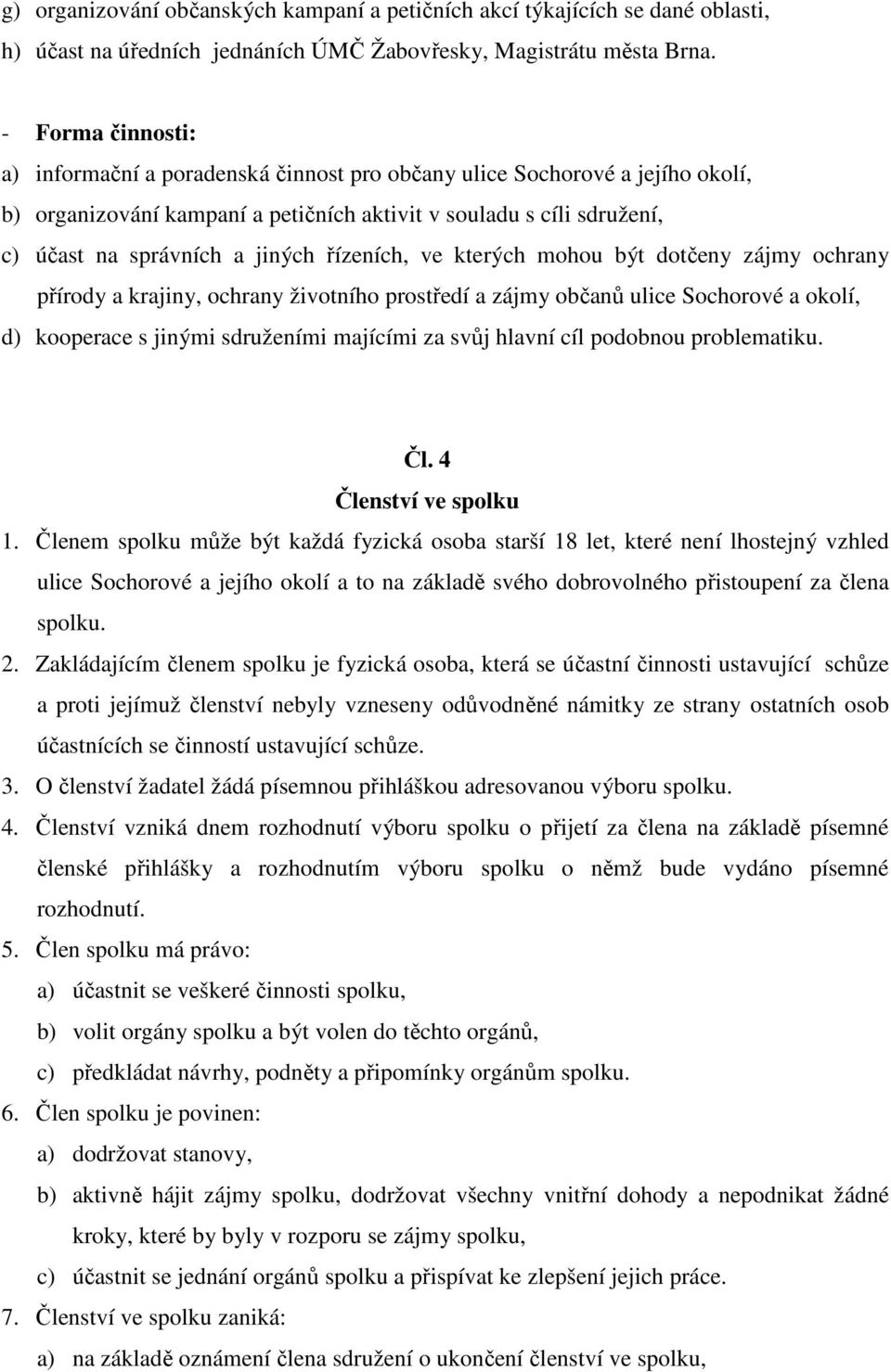 řízeních, ve kterých mohou být dotčeny zájmy ochrany přírody a krajiny, ochrany životního prostředí a zájmy občanů ulice Sochorové a okolí, d) kooperace s jinými sdruženími majícími za svůj hlavní