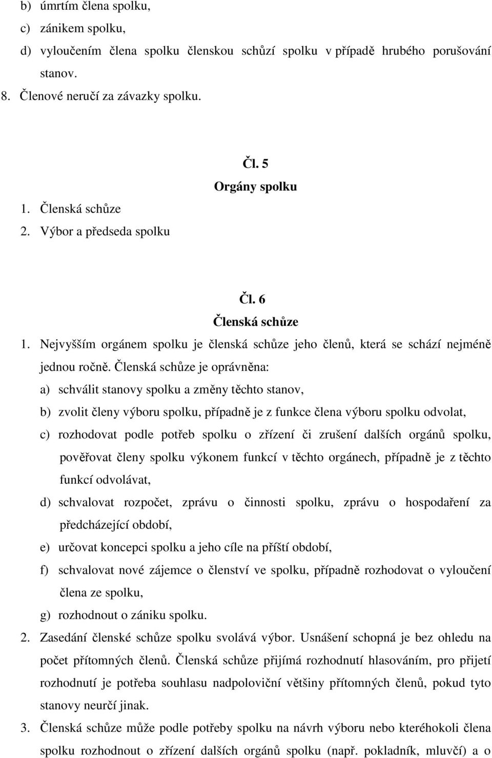 Členská schůze je oprávněna: a) schválit stanovy spolku a změny těchto stanov, b) zvolit členy výboru spolku, případně je z funkce člena výboru spolku odvolat, c) rozhodovat podle potřeb spolku o