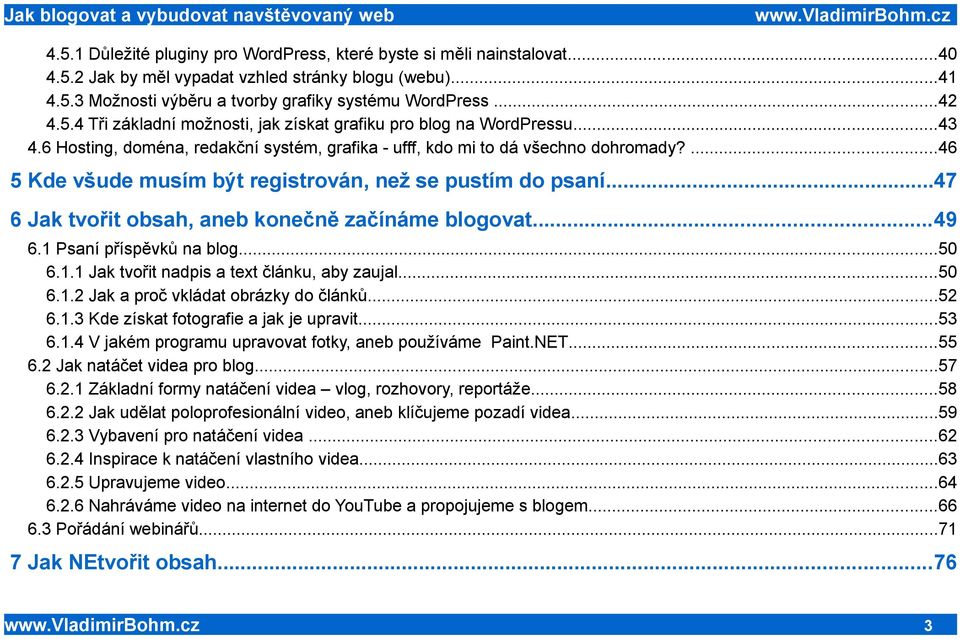 ..47 6 Jak tvořit obsah, aneb konečně začínáme blogovat...49 6.1 Psaní příspěvků na blog...50 6.1.1 Jak tvořit nadpis a text článku, aby zaujal...50 6.1.2 Jak a proč vkládat obrázky do článků...52 6.