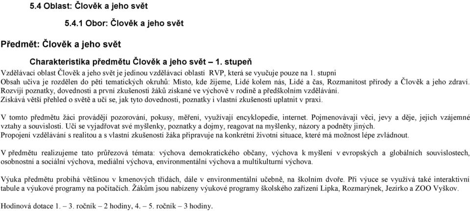 Rozvíjí poznatky, dovednosti a první zkušenosti žáků získané ve výchově v rodině a předškolním vzdělávání.