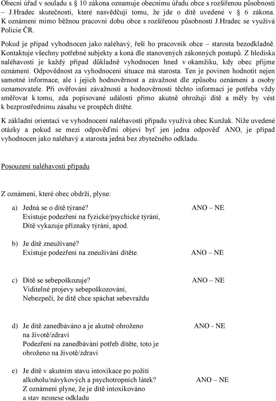 Kontaktuje všechny potřebné subjekty a koná dle stanovených zákonných postupů. Z hlediska naléhavosti je každý případ důkladně vyhodnocen hned v okamžiku, kdy obec přijme oznámení.