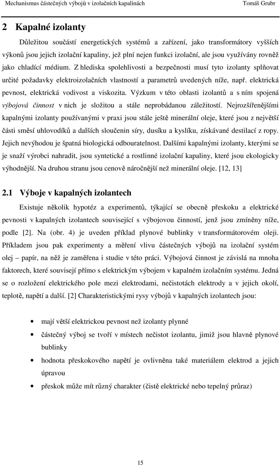 elektrická pevnost, elektrická vodivost a viskozita. Výzkum v této oblasti izolantů a s ním spojená výbojová činnost v nich je složitou a stále neprobádanou záležitostí.