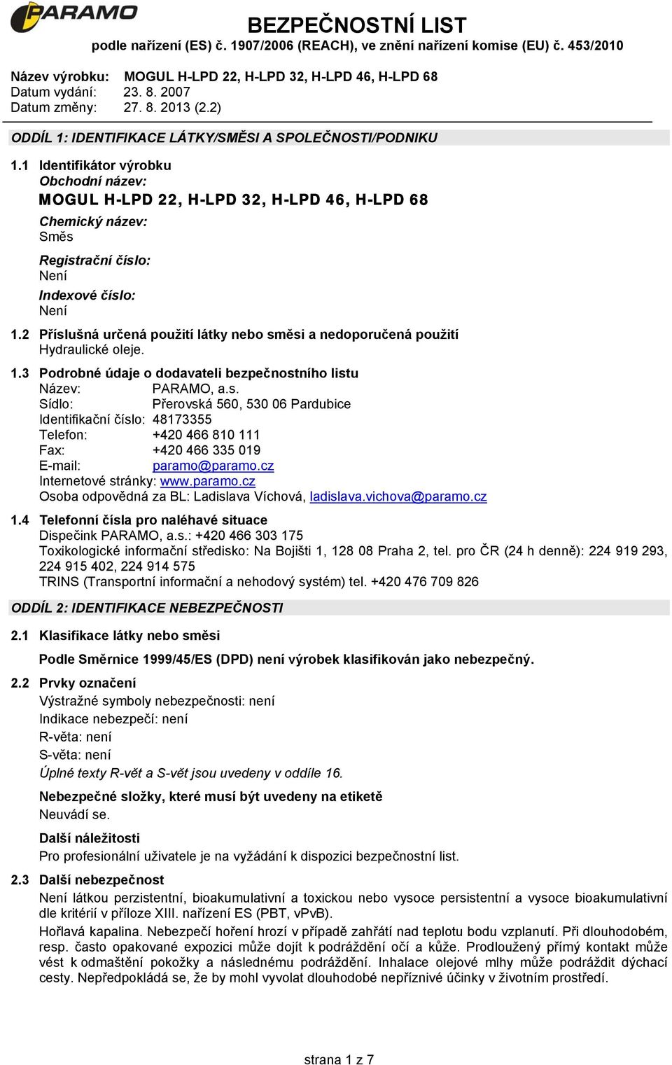 2 Příslušná určená použití látky nebo směsi a nedoporučená použití Hydraulické oleje. 1.3 Podrobné údaje o dodavateli bezpečnostního listu Název: PARAMO, a.s. Sídlo: Přerovská 560, 530 06 Pardubice Identifikační číslo: 48173355 Telefon: +420 466 810 111 Fax: +420 466 335 019 E-mail: paramo@paramo.