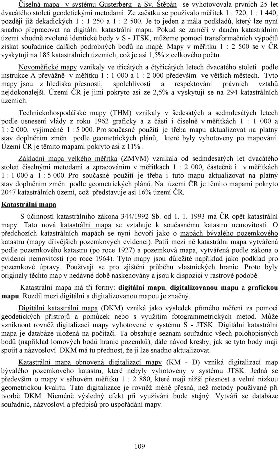 Pokud se zaměří v daném katastrálním území vhodně zvolené identické body v S - JTSK, můžeme pomocí transformačních výpočtů získat souřadnice dalších podrobných bodů na mapě.