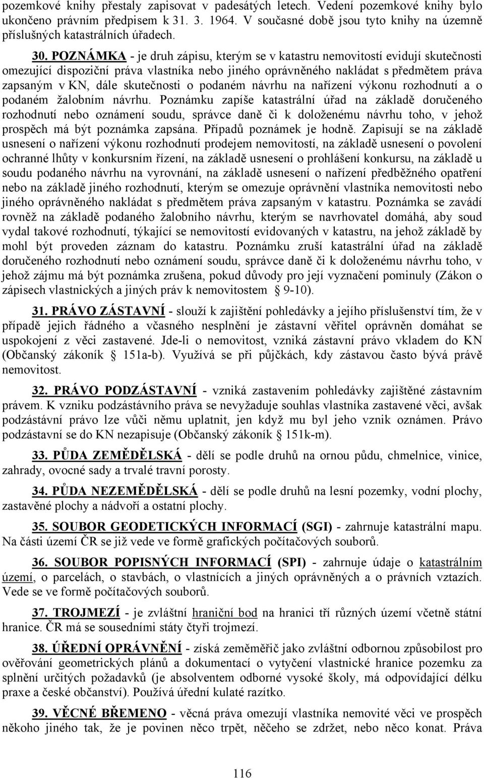 POZNÁMKA - je druh zápisu, kterým se v katastru nemovitostí evidují skutečnosti omezující dispoziční práva vlastníka nebo jiného oprávněného nakládat s předmětem práva zapsaným v KN, dále skutečnosti