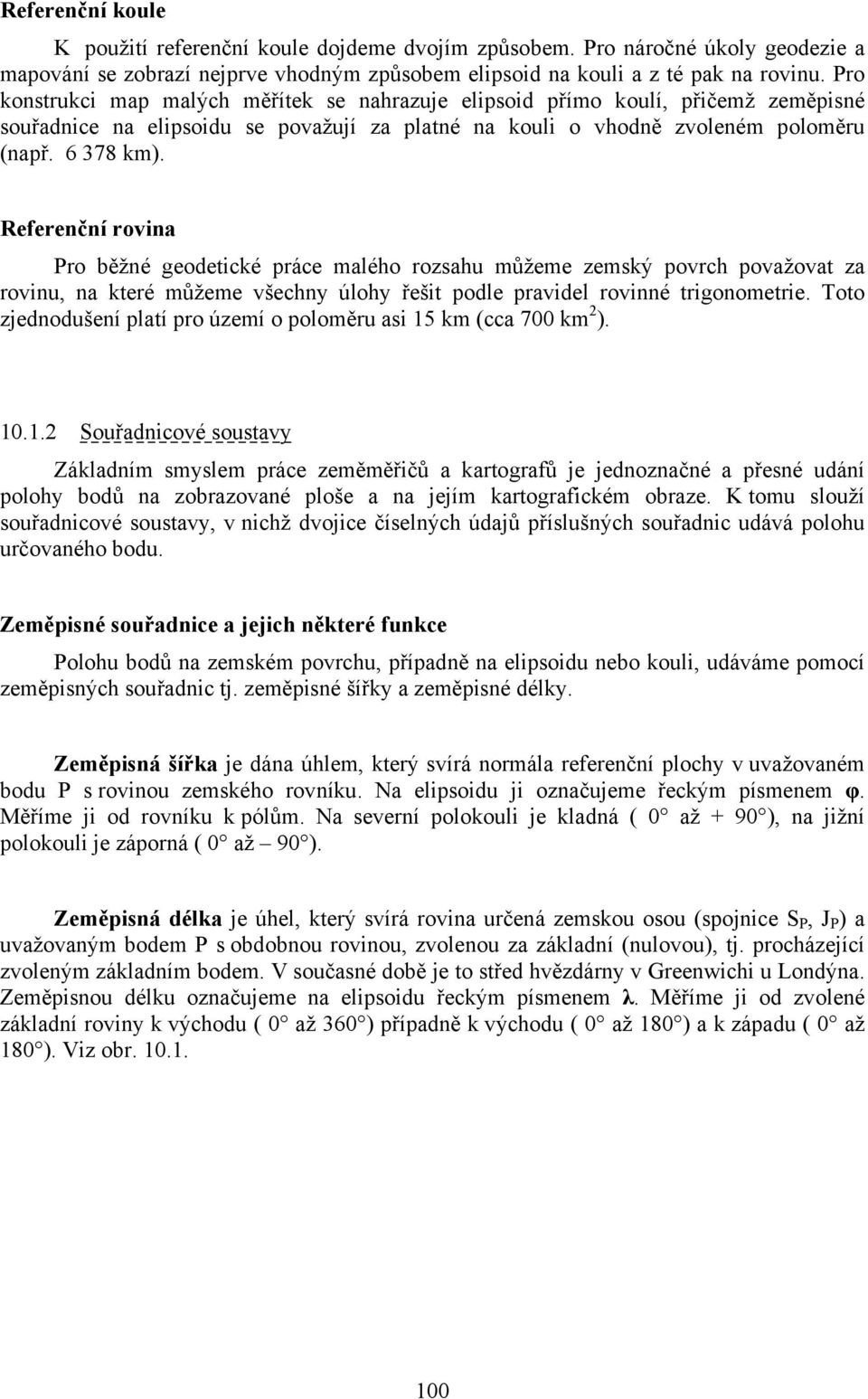 Referenční rovina Pro běžné geodetické práce malého rozsahu můžeme zemský povrch považovat za rovinu, na které můžeme všechny úlohy řešit podle pravidel rovinné trigonometrie.