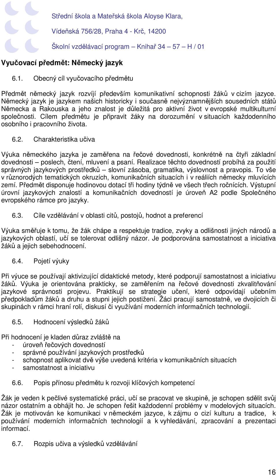 Cílem předmětu je připravit žáky na dorozumění v situacích každodenního osobního i pracovního života. 6.2.