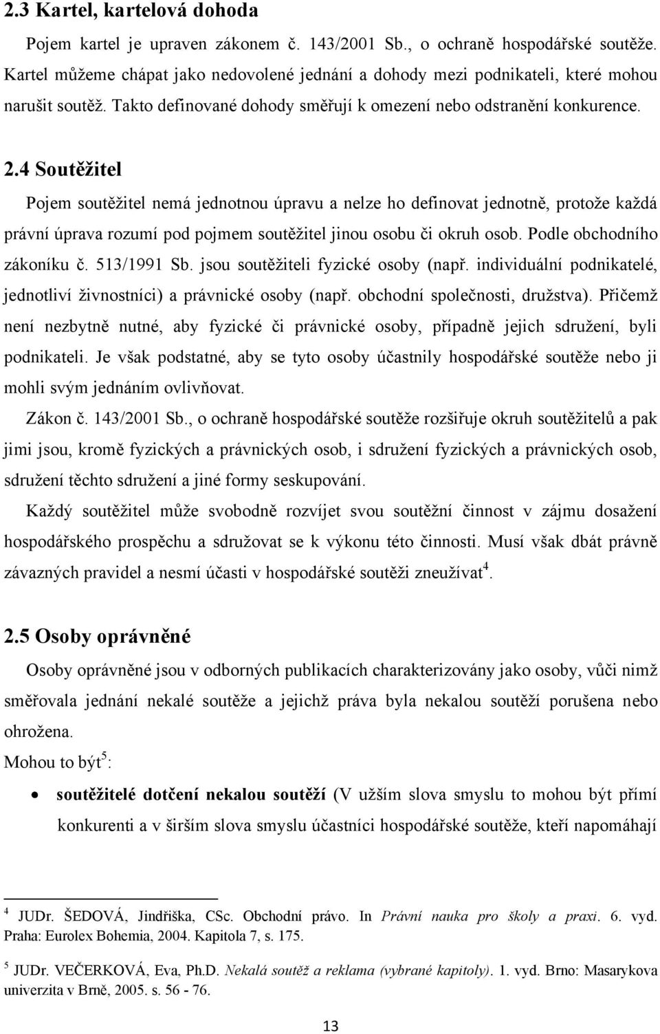 4 Soutěžitel Pojem soutěţitel nemá jednotnou úpravu a nelze ho definovat jednotně, protoţe kaţdá právní úprava rozumí pod pojmem soutěţitel jinou osobu či okruh osob. Podle obchodního zákoníku č.