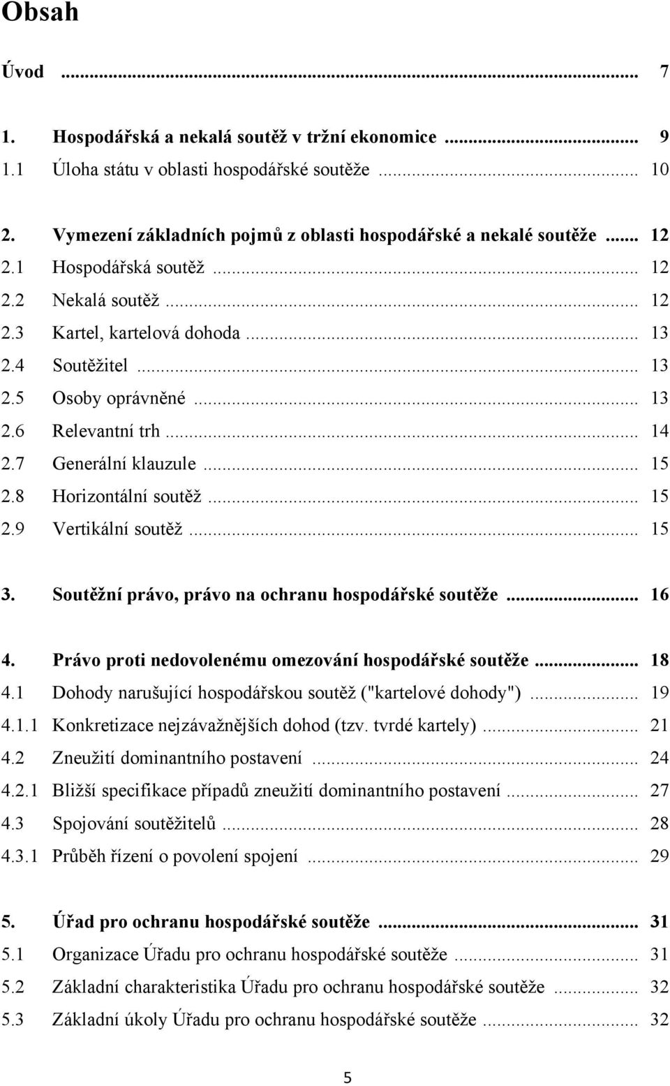 8 Horizontální soutěţ... 15 2.9 Vertikální soutěţ... 15 3. Soutěžní právo, právo na ochranu hospodářské soutěže... 16 4. Právo proti nedovolenému omezování hospodářské soutěže... 18 4.