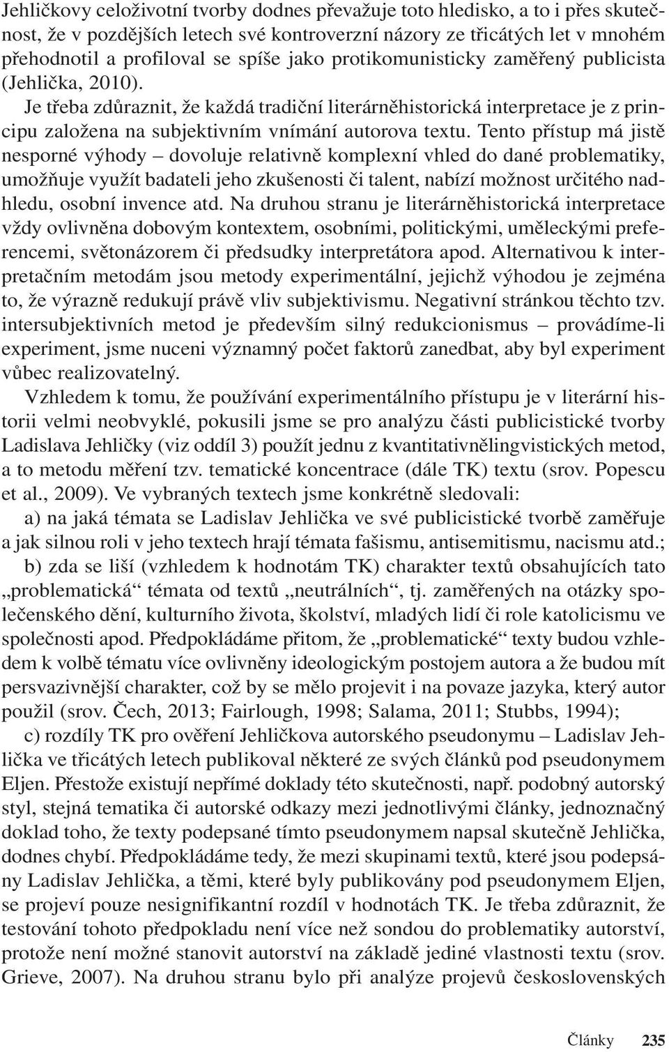 Tento přístup má jistě nesporné výhody dovoluje relativně komplexní vhled do dané problematiky, umožňuje využít badateli jeho zkušenosti či talent, nabízí možnost určitého nadhledu, osobní invence