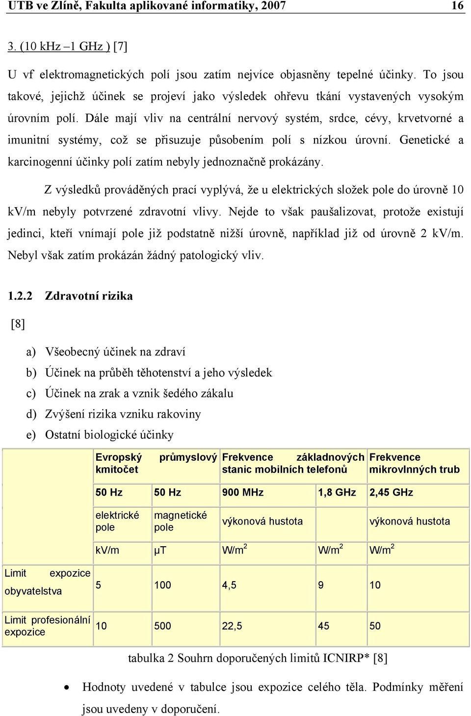 Dále mají vliv na centrální nervový systém, srdce, cévy, krvetvorné a imunitní systémy, což se přisuzuje působením polí s nízkou úrovní.