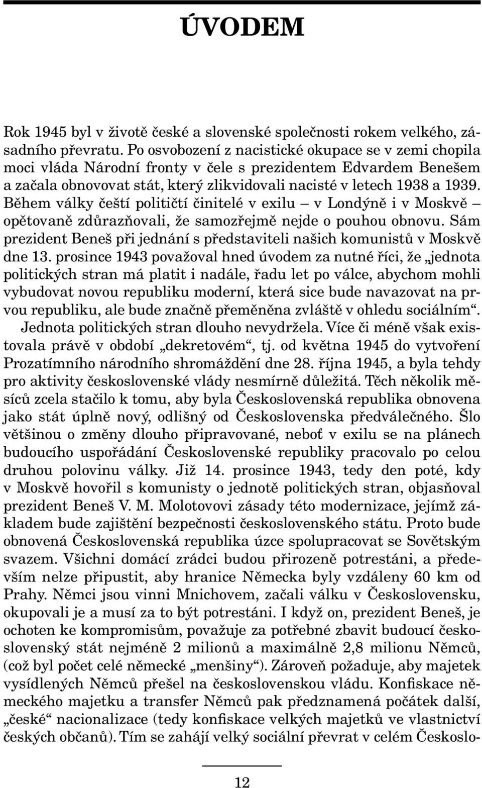 Během války čeští političtí činitelé v exilu v Londýně i v Moskvě opětovaně zdůrazňovali, že samozřejmě nejde o pouhou obnovu.