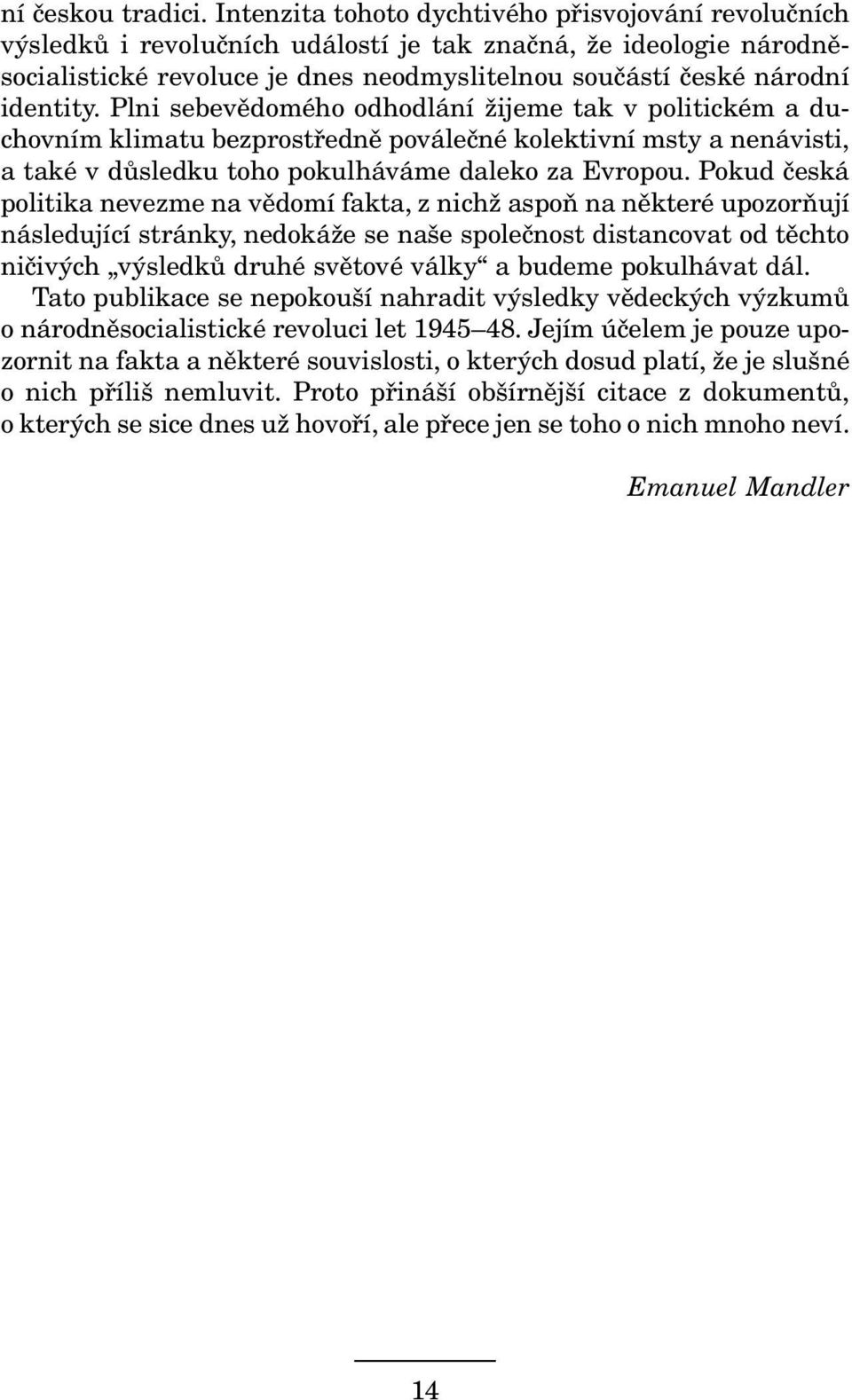 Plni sebevědomého odhodlání žijeme tak v politickém a duchovním klimatu bezprostředně poválečné kolektivní msty a nenávisti, a také v důsledku toho pokulháváme daleko za Evropou.