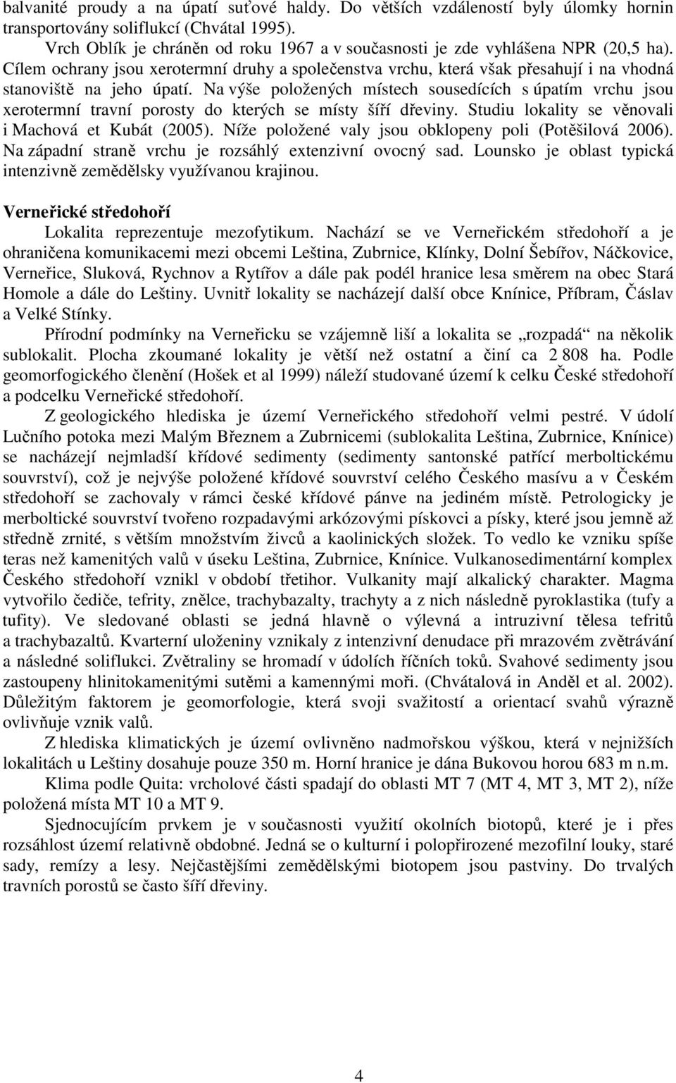 Na výše položených místech sousedících s úpatím vrchu jsou xerotermní travní porosty do kterých se místy šíří dřeviny. Studiu lokality se věnovali i Machová et Kubát (2005).