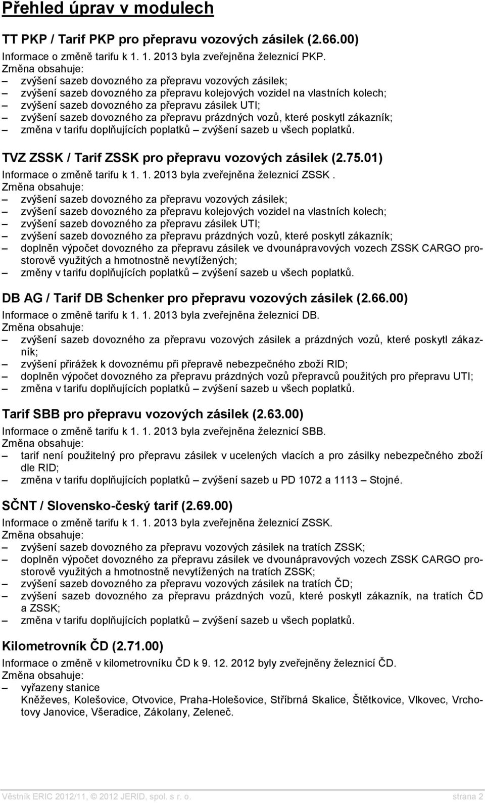 dovozného za přepravu prázdných vozů, které poskytl zákazník; změna v tarifu doplňujících poplatků zvýšení sazeb u všech poplatků. TVZ ZSSK / Tarif ZSSK pro přepravu vozových zásilek (2.75.
