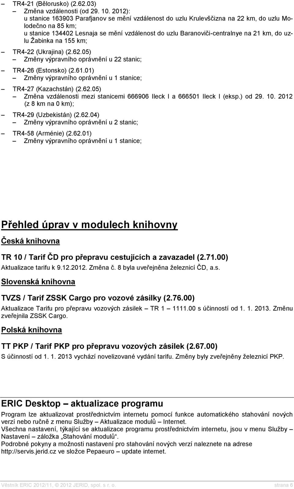uzlu Žabinka na 155 km; TR4-22 (Ukrajina) (2.62.05) Změny výpravního oprávnění u 22 stanic; TR4-26 (Estonsko) (2.61.01) Změny výpravního oprávnění u 1 stanice; TR4-27 (Kazachstán) (2.62.05) Změna vzdálenosti mezi stanicemi 666906 Ileck I a 666501 Ileck I (eksp.