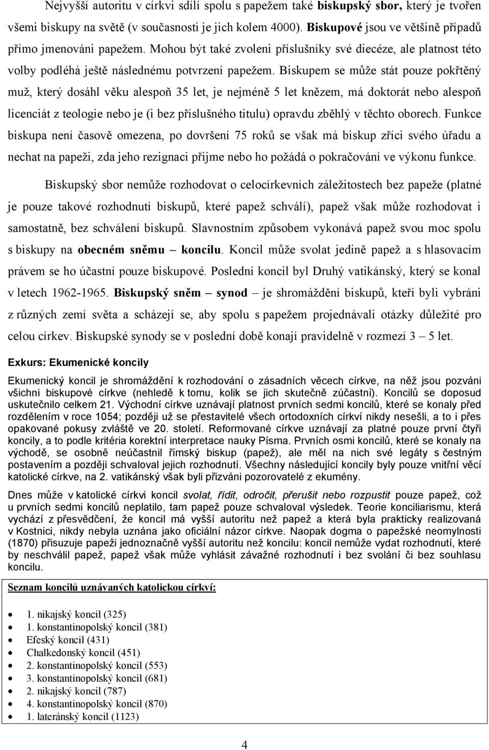 Biskupem se můţe stát pouze pokřtěný muţ, který dosáhl věku alespoň 35 let, je nejméně 5 let knězem, má doktorát nebo alespoň licenciát z teologie nebo je (i bez příslušného titulu) opravdu zběhlý v