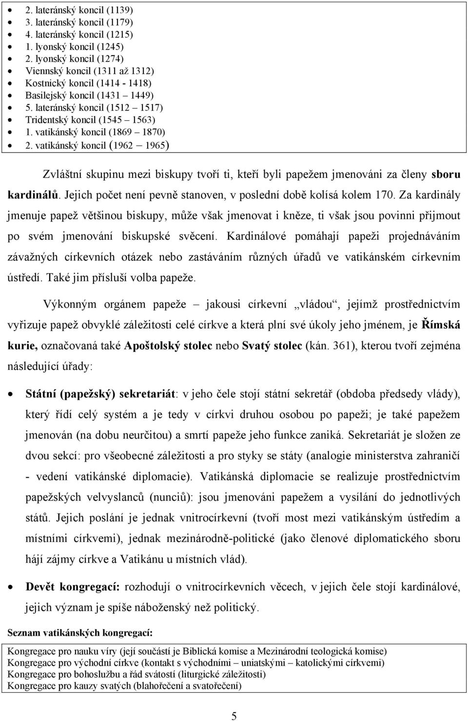 vatikánský koncil (1869 1870) 2. vatikánský koncil (1962 1965) Zvláštní skupinu mezi biskupy tvoří ti, kteří byli papeţem jmenováni za členy sboru kardinálů.