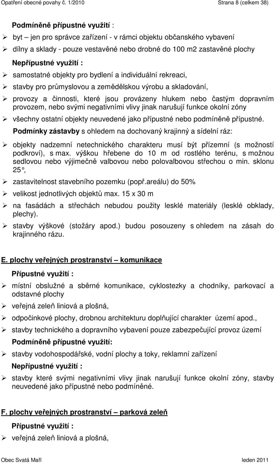 Nepřípustné využití : samostatné objekty pro bydlení a individuální rekreaci, stavby pro průmyslovou a zemědělskou výrobu a skladování, provozy a činnosti, které jsou provázeny hlukem nebo častým