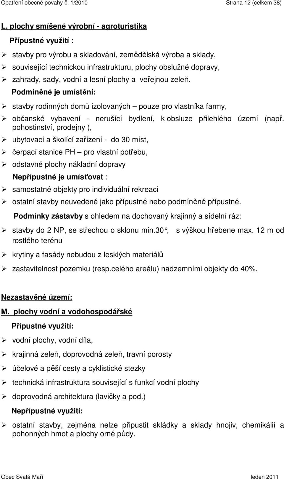 vodní a lesní plochy a veřejnou zeleň. Podmíněné je umístění: stavby rodinných domů izolovaných pouze pro vlastníka farmy, občanské vybavení - nerušící bydlení, k obsluze přilehlého území (např.