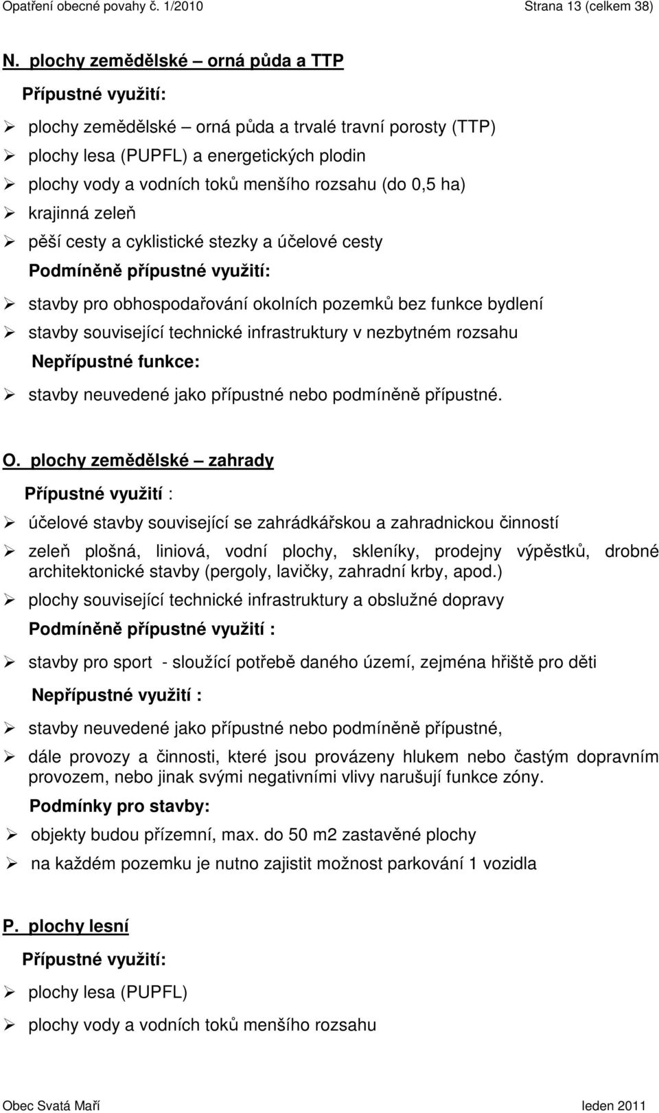 (do 0,5 ha) krajinná zeleň pěší cesty a cyklistické stezky a účelové cesty Podmíněně přípustné využití: stavby pro obhospodařování okolních pozemků bez funkce bydlení stavby související technické