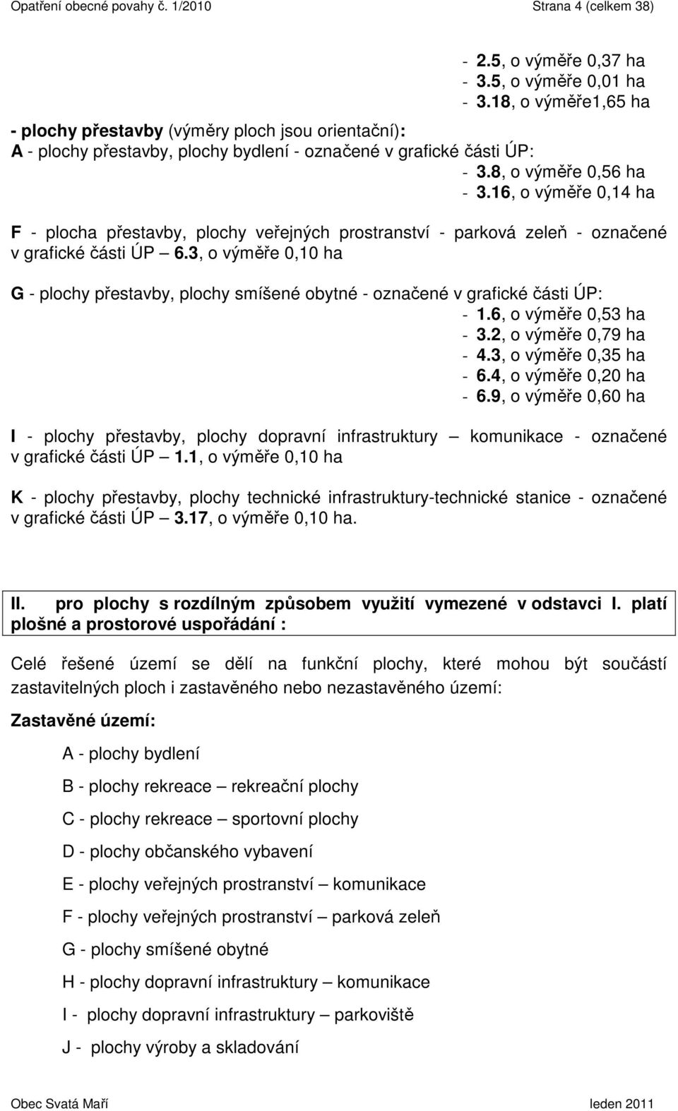 16, o výměře 0,14 ha F - plocha přestavby, plochy veřejných prostranství - parková zeleň - označené v grafické části ÚP 6.