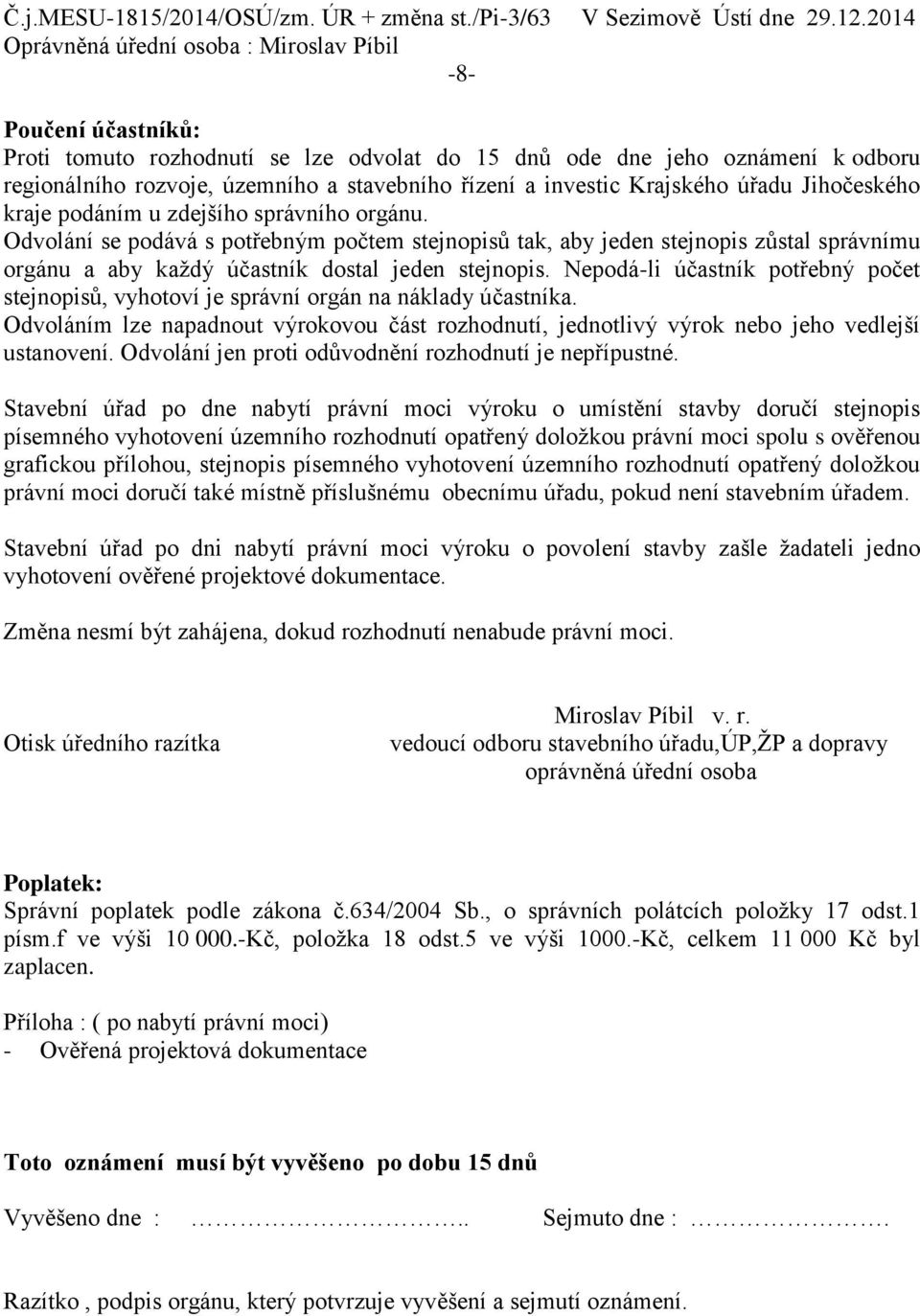 Nepodá-li účastník potřebný počet stejnopisů, vyhotoví je správní orgán na náklady účastníka. Odvoláním lze napadnout výrokovou část rozhodnutí, jednotlivý výrok nebo jeho vedlejší ustanovení.