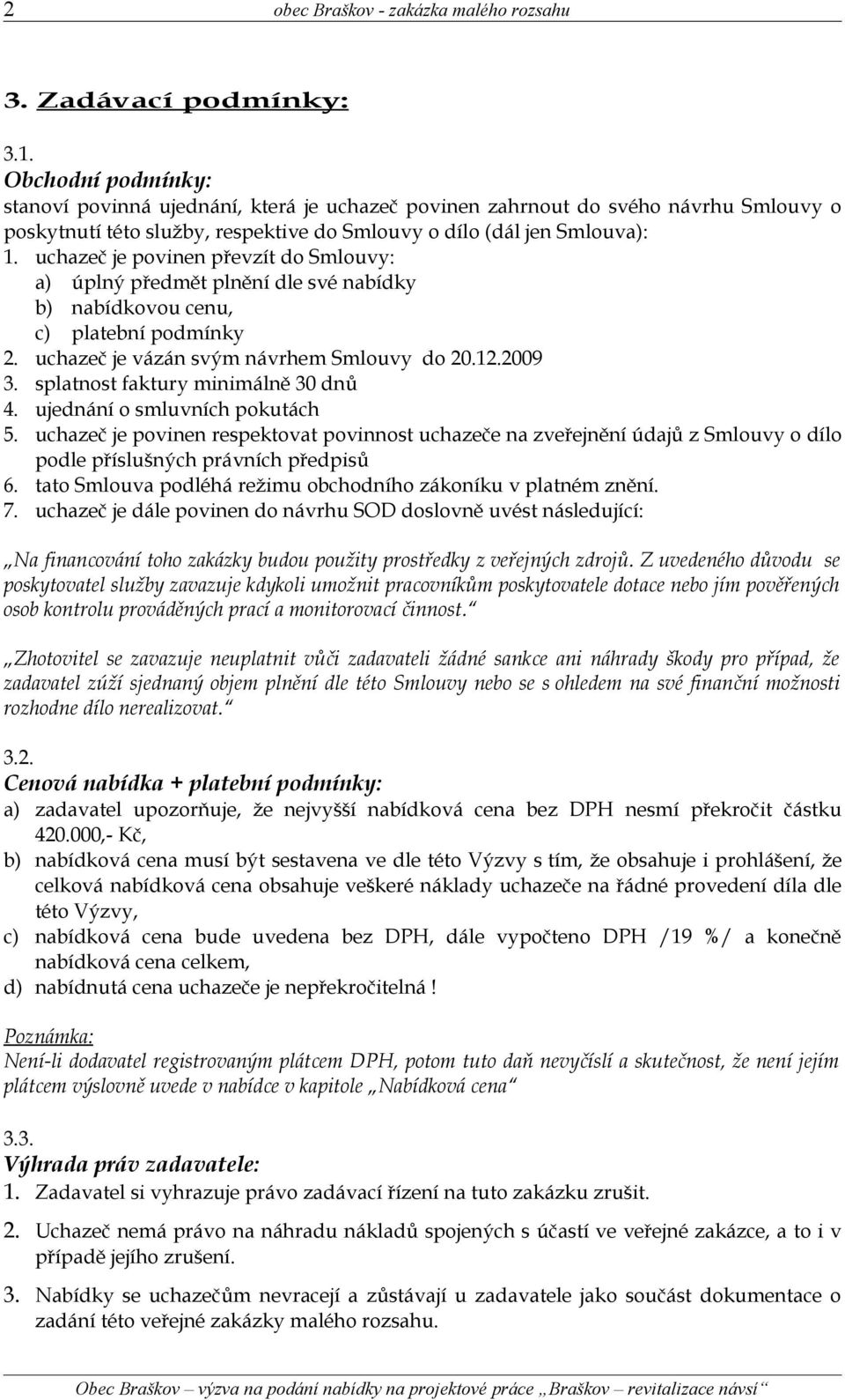 uchazeč je povinen převzít do Smlouvy: a) úplný předmět plnění dle své nabídky b) nabídkovou cenu, c) platební podmínky 2. uchazeč je vázán svým návrhem Smlouvy do 20.12.2009 3.