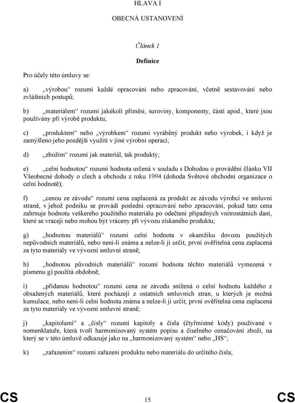 , které jsou používány při výrobě produktu; c) produktem nebo výrobkem rozumí vyráběný produkt nebo výrobek, i když je zamýšleno jeho pozdější využití v jiné výrobní operaci; d) zbožím rozumí jak