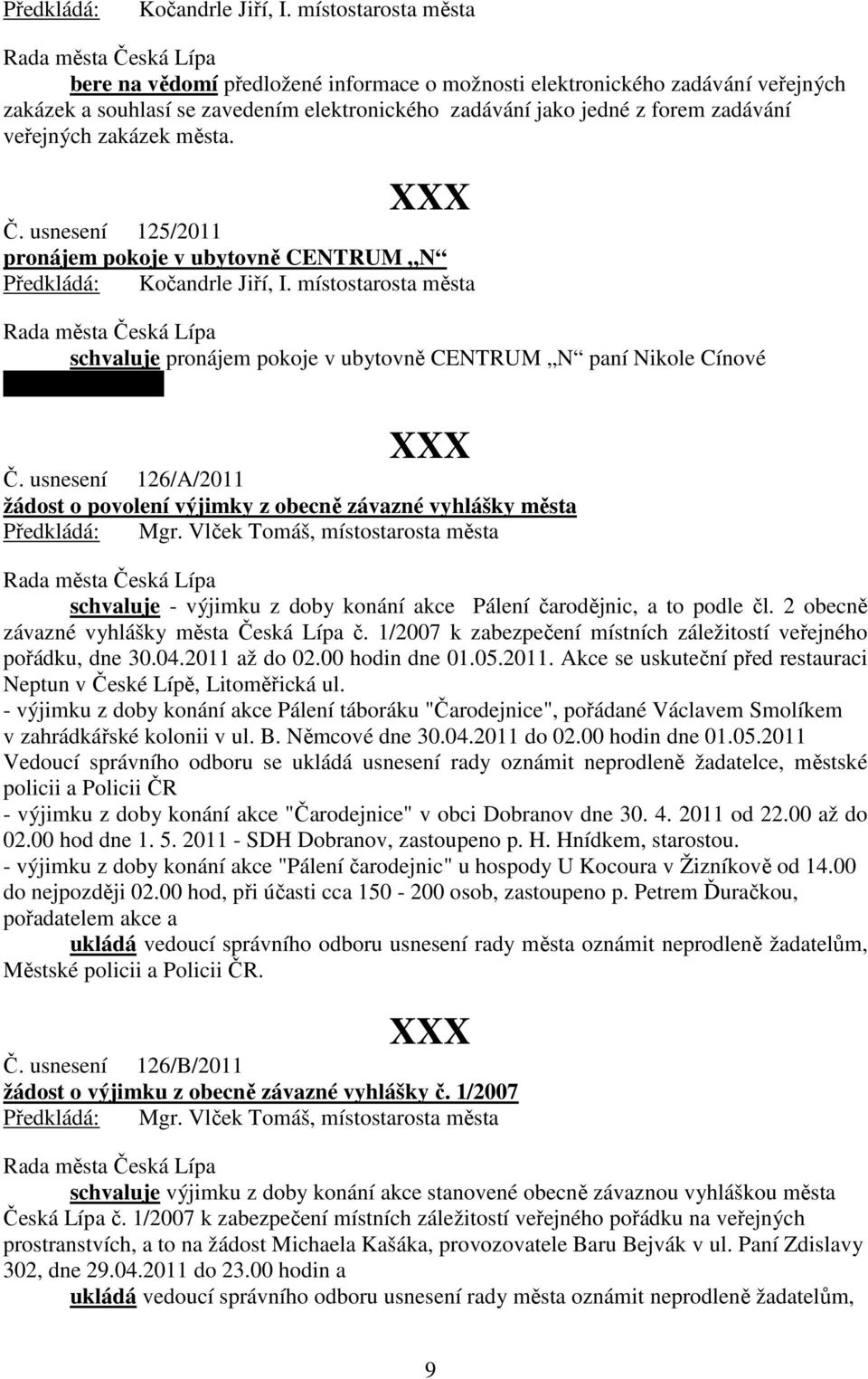 zakázek města. Č. usnesení 125/2011 pronájem pokoje v ubytovně CENTRUM N schvaluje pronájem pokoje v ubytovně CENTRUM N paní Nikole Cínové RČ 915731/2461. Č. usnesení 126/A/2011 žádost o povolení výjimky z obecně závazné vyhlášky města schvaluje - výjimku z doby konání akce Pálení čarodějnic, a to podle čl.