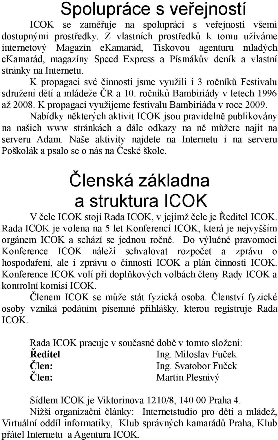 K propagaci své činnosti jsme využili i 3 ročníků Festivalu sdružení dětí a mládeže ČR a 10. ročníků Bambiriády v letech 1996 až 2008. K propagaci využijeme festivalu Bambiriáda v roce 2009.