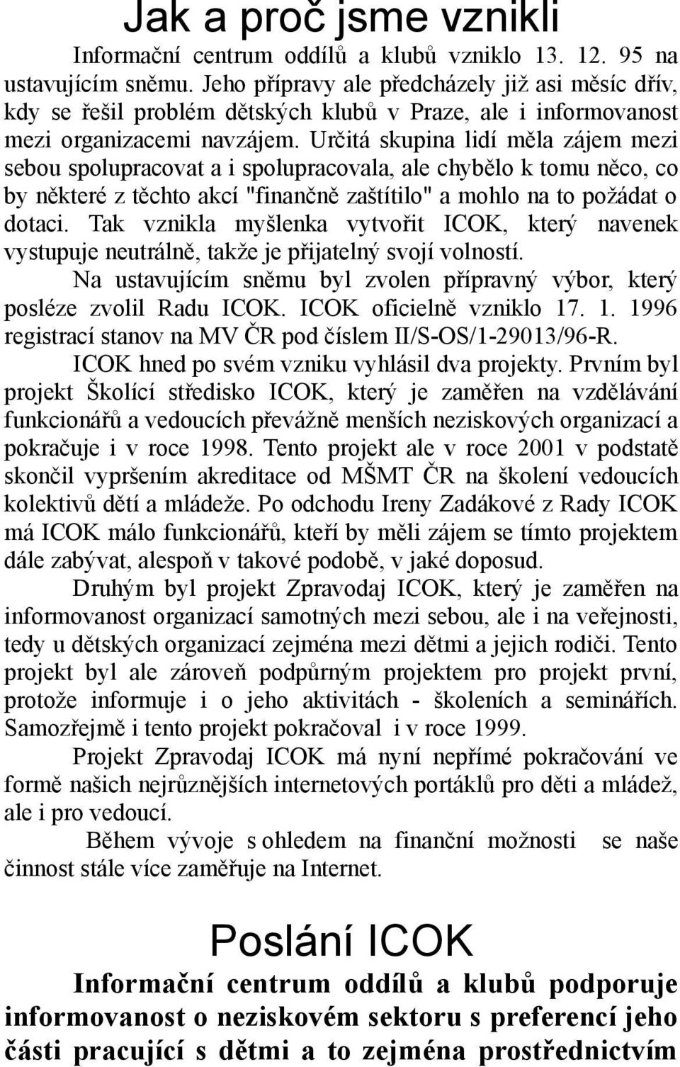 Určitá skupina lidí měla zájem mezi sebou spolupracovat a i spolupracovala, ale chybělo k tomu něco, co by některé z těchto akcí "finančně zaštítilo" a mohlo na to požádat o dotaci.