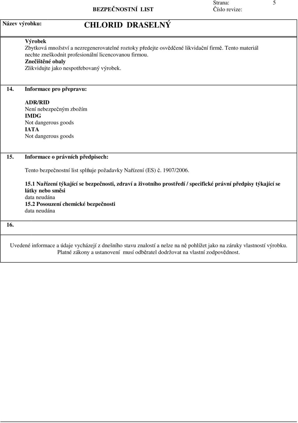 Informace o právních předpisech: 16. Tento bezpečnostní list splňuje požadavky Nařízení (ES) č. 1907/2006. 15.