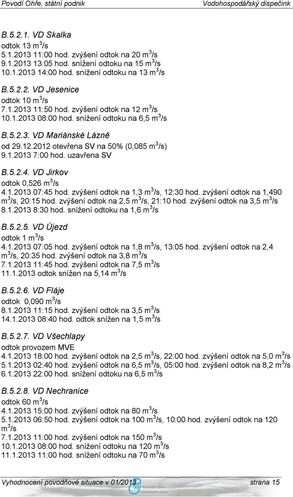 uzavřena SV B.5.2.4. VD Jirkov odtok 0,526 m 3 /s 4.1.2013 07:45 hod. zvýšení odtok na 1,3 m 3 /s, 12:30 hod. zvýšení odtok na 1,490 m 3 /s, 20:15 hod. zvýšení odtok na 2,5 m 3 /s, 21:10 hod.