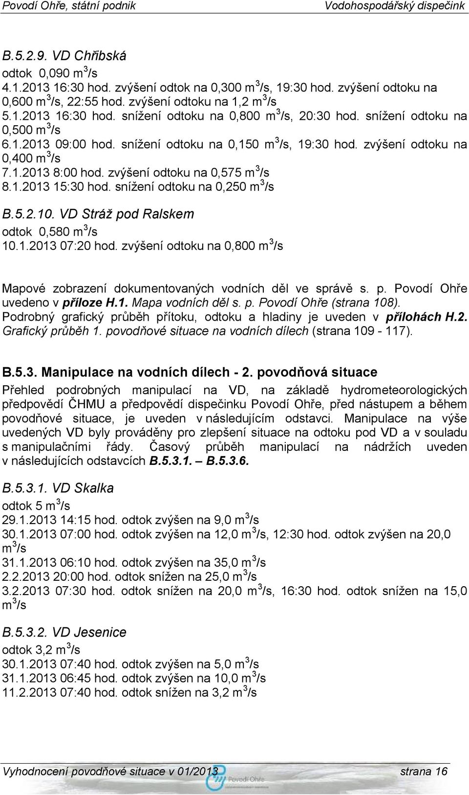 snížení odtoku na 0,250 m 3 /s B.5.2.10. VD Stráž pod Ralskem odtok 0,580 m 3 /s 10.1.2013 07:20 hod. zvýšení odtoku na 0,800 m 3 /s Mapové zobrazení dokumentovaných vodních děl ve správě s. p. Povodí Ohře uvedeno v příloze H.