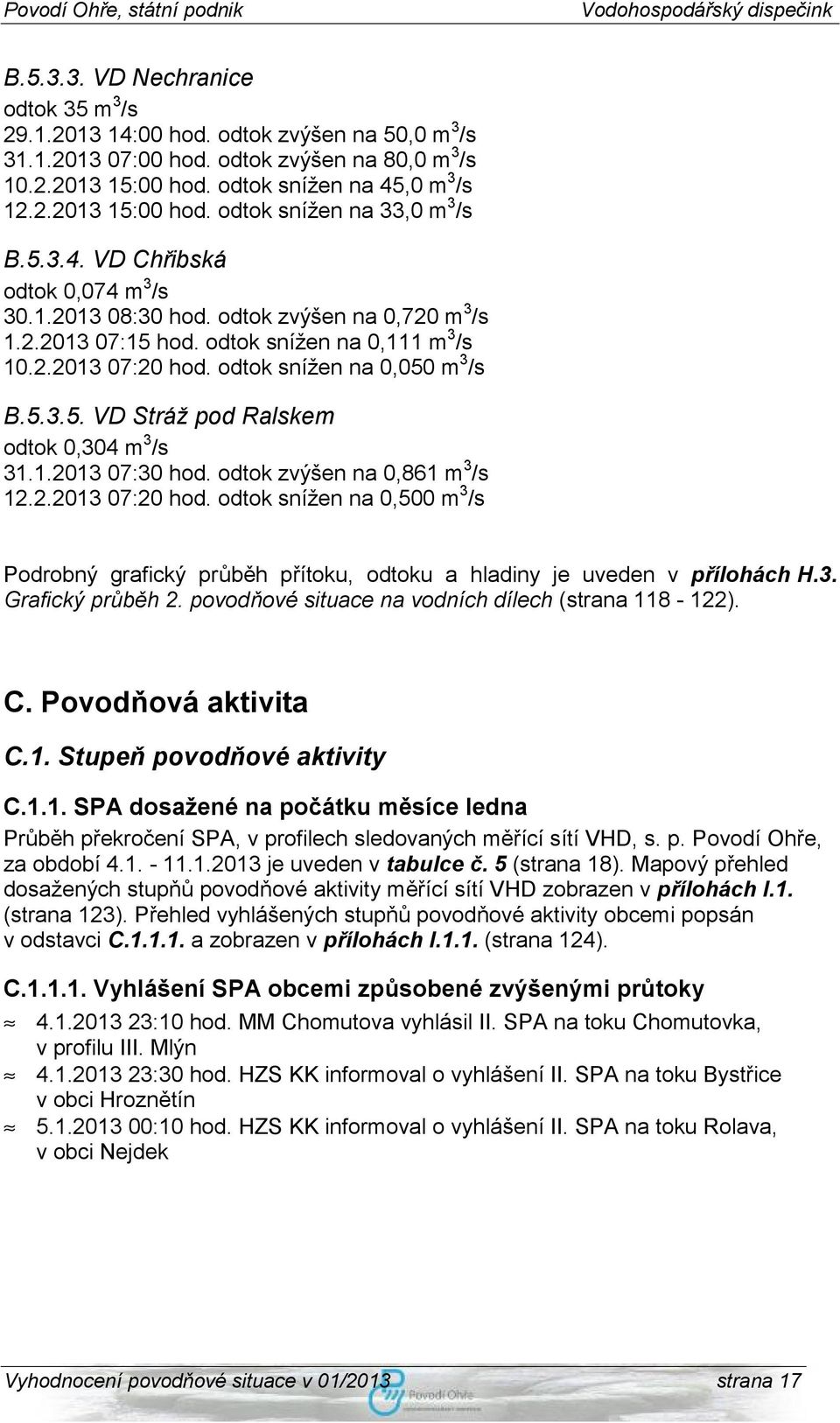 1.2013 07:30 hod. odtok zvýšen na 0,861 m 3 /s 12.2.2013 07:20 hod. odtok snížen na 0,500 m 3 /s Podrobný grafický průběh přítoku, odtoku a hladiny je uveden v přílohách H.3. Grafický průběh 2.